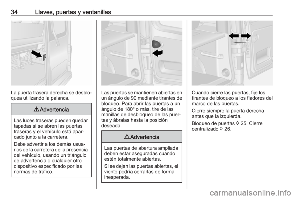 OPEL VIVARO B 2017.5  Manual de Instrucciones (in Spanish) 34Llaves, puertas y ventanillas
La puerta trasera derecha se desblo‐
quea utilizando la palanca.
9 Advertencia
Las luces traseras pueden quedar
tapadas si se abren las puertas
traseras y el vehícul