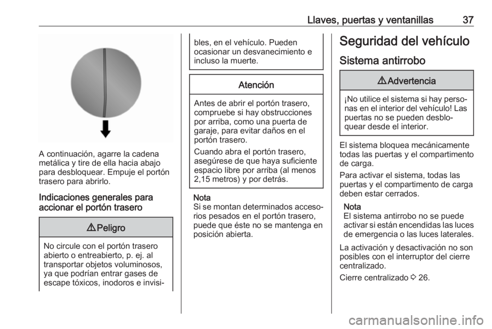 OPEL VIVARO B 2017.5  Manual de Instrucciones (in Spanish) Llaves, puertas y ventanillas37
A continuación, agarre la cadena
metálica y tire de ella hacia abajo
para desbloquear. Empuje el portón
trasero para abrirlo.
Indicaciones generales para
accionar el