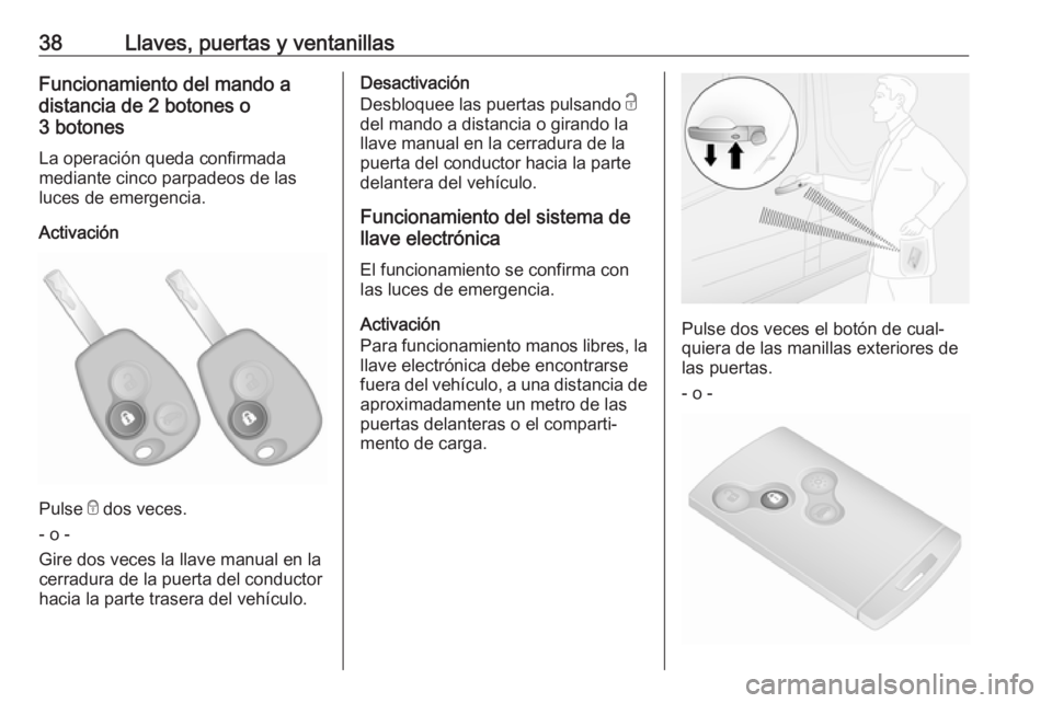 OPEL VIVARO B 2017.5  Manual de Instrucciones (in Spanish) 38Llaves, puertas y ventanillasFuncionamiento del mando a
distancia de 2 botones o
3 botones
La operación queda confirmada
mediante cinco parpadeos de las
luces de emergencia.
Activación
Pulse  e do