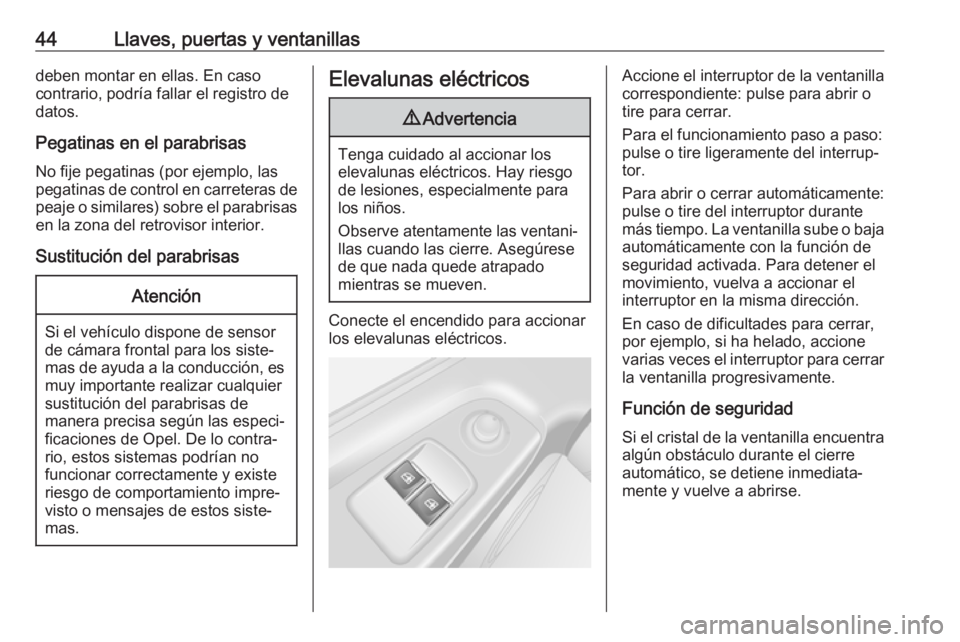 OPEL VIVARO B 2017.5  Manual de Instrucciones (in Spanish) 44Llaves, puertas y ventanillasdeben montar en ellas. En caso
contrario, podría fallar el registro de
datos.
Pegatinas en el parabrisas No fije pegatinas (por ejemplo, las
pegatinas de control en car