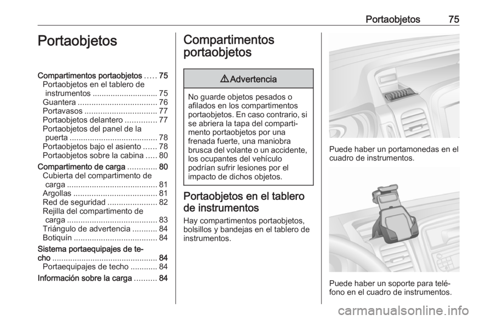 OPEL VIVARO B 2017.5  Manual de Instrucciones (in Spanish) Portaobjetos75PortaobjetosCompartimentos portaobjetos.....75
Portaobjetos en el tablero de instrumentos ............................. 75
Guantera ................................... 76
Portavasos ....