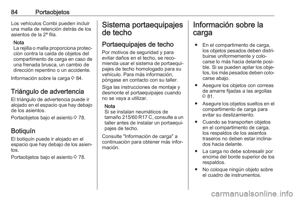 OPEL VIVARO B 2017.5  Manual de Instrucciones (in Spanish) 84PortaobjetosLos vehículos Combi pueden incluir
una malla de retención detrás de los
asientos de la 2ª fila.
Nota
La rejilla o malla proporciona protec‐ ción contra la caída de objetos del
co