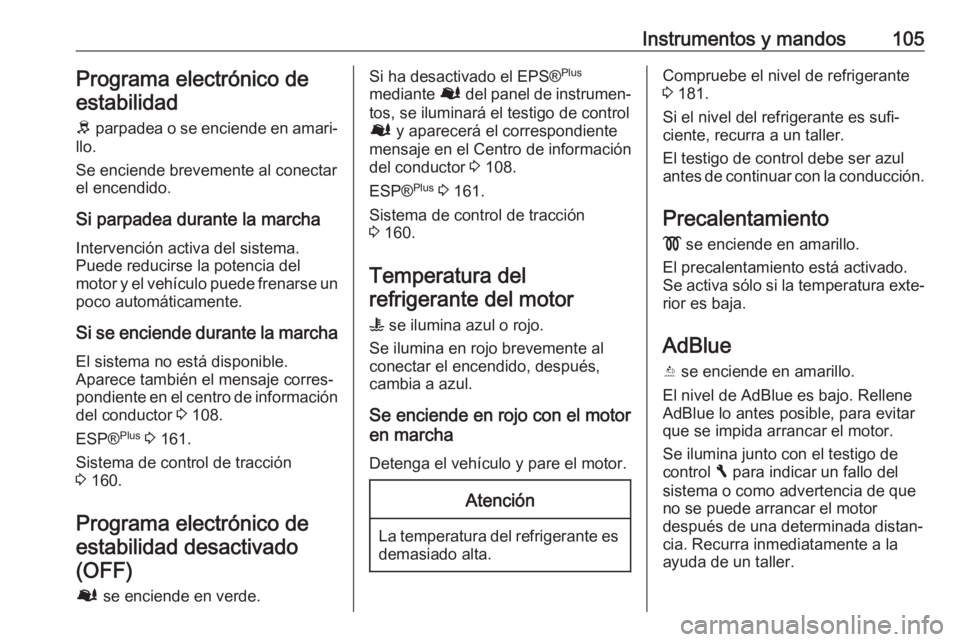 OPEL VIVARO B 2018  Manual de Instrucciones (in Spanish) Instrumentos y mandos105Programa electrónico deestabilidad
R  parpadea o se enciende en amari‐
llo.
Se enciende brevemente al conectar
el encendido.
Si parpadea durante la marcha Intervención acti