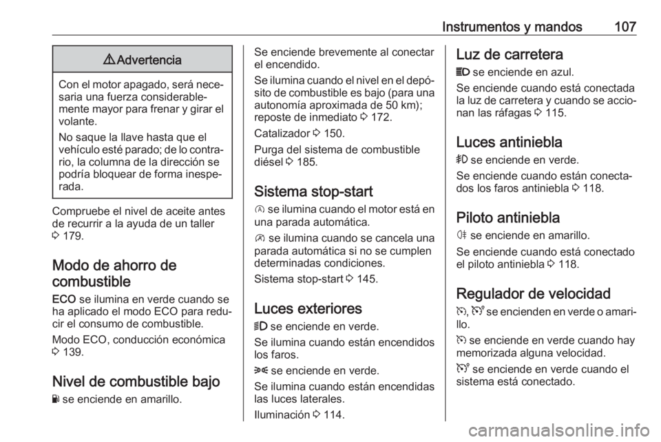 OPEL VIVARO B 2018  Manual de Instrucciones (in Spanish) Instrumentos y mandos1079Advertencia
Con el motor apagado, será nece‐
saria una fuerza considerable‐
mente mayor para frenar y girar el
volante.
No saque la llave hasta que el
vehículo esté par