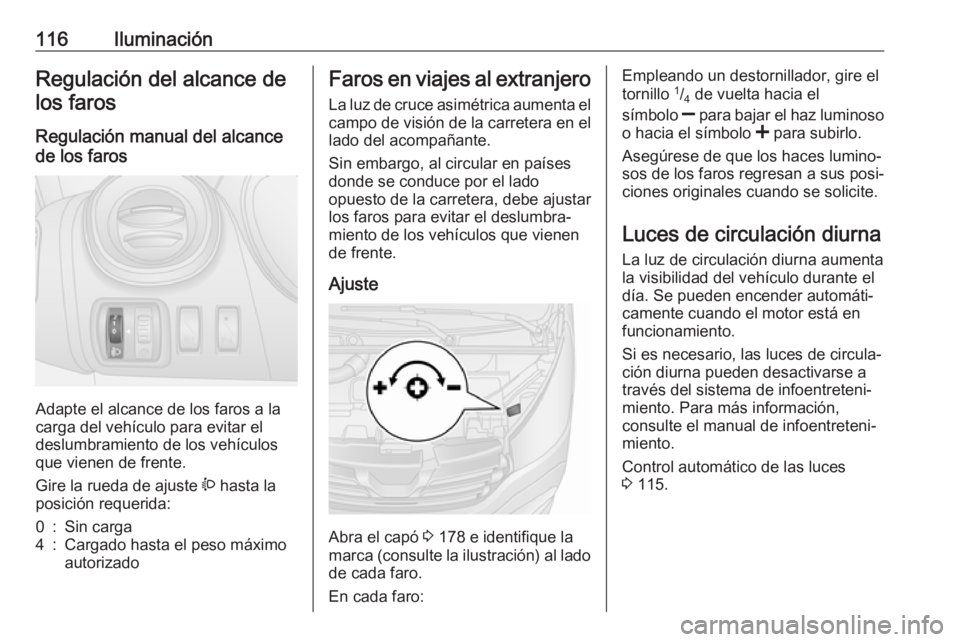 OPEL VIVARO B 2018 Manual de Instrucciones (in Spanish) 116IluminaciónRegulación del alcance delos faros
Regulación manual del alcance
de los faros
Adapte el alcance de los faros a la
carga del vehículo para evitar el
deslumbramiento de los vehículos
OPEL VIVARO B 2018 Manual de Instrucciones (in Spanish) 116IluminaciónRegulación del alcance delos faros
Regulación manual del alcance
de los faros
Adapte el alcance de los faros a la
carga del vehículo para evitar el
deslumbramiento de los vehículos