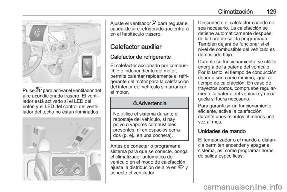OPEL VIVARO B 2018 Manual de Instrucciones (in Spanish) Climatización129
Pulse - para activar el ventilador del
aire acondicionado trasero. El venti‐ lador está activado si el LED del
botón y el LED del control del venti‐ lador del techo no están i OPEL VIVARO B 2018 Manual de Instrucciones (in Spanish) Climatización129
Pulse - para activar el ventilador del
aire acondicionado trasero. El venti‐ lador está activado si el LED del
botón y el LED del control del venti‐ lador del techo no están i