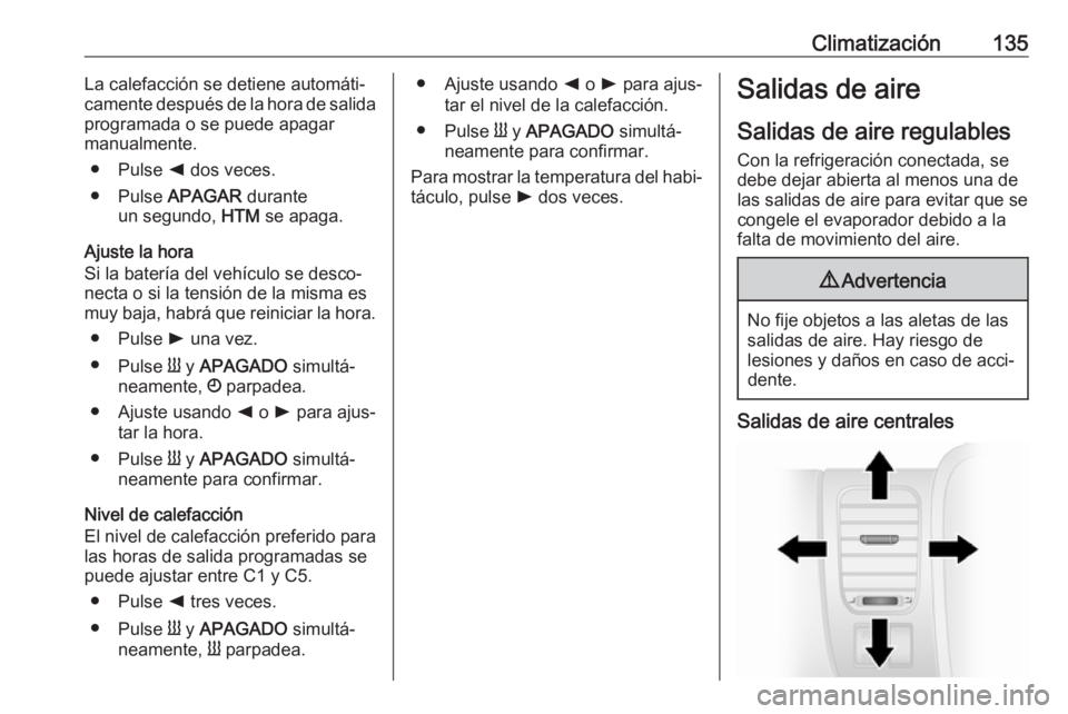 OPEL VIVARO B 2018 Manual de Instrucciones (in Spanish) Climatización135La calefacción se detiene automáti‐
camente después de la hora de salida
programada o se puede apagar
manualmente.
● Pulse k dos veces.
● Pulse APAGAR durante
un segundo, OPEL VIVARO B 2018 Manual de Instrucciones (in Spanish) Climatización135La calefacción se detiene automáti‐
camente después de la hora de salida
programada o se puede apagar
manualmente.
● Pulse k dos veces.
● Pulse APAGAR durante
un segundo,