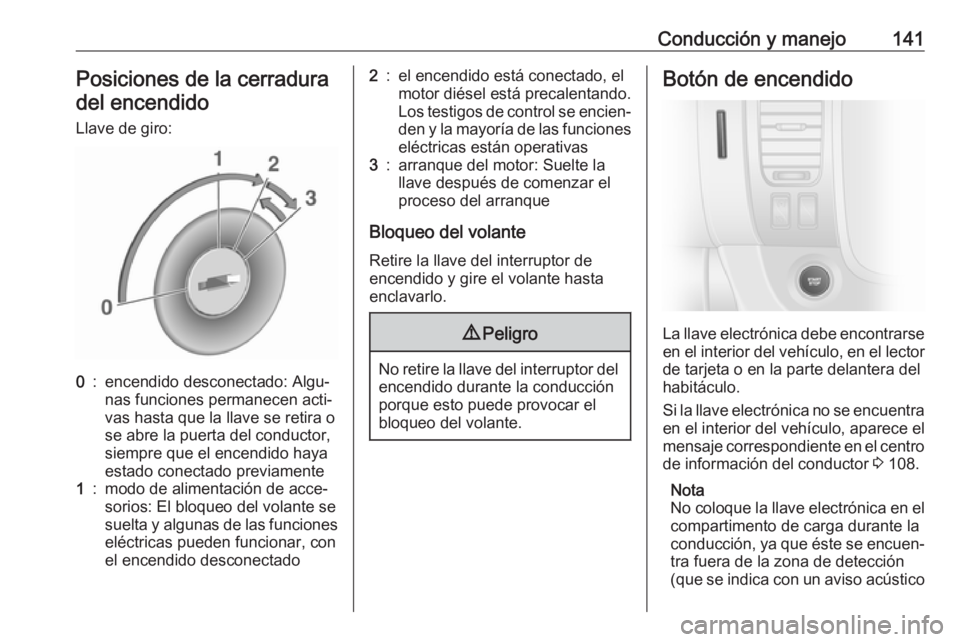 OPEL VIVARO B 2018 Manual de Instrucciones (in Spanish) Conducción y manejo141Posiciones de la cerraduradel encendido
Llave de giro:0:encendido desconectado: Algu‐
nas funciones permanecen acti‐
vas hasta que la llave se retira o
se abre la puerta del OPEL VIVARO B 2018 Manual de Instrucciones (in Spanish) Conducción y manejo141Posiciones de la cerraduradel encendido
Llave de giro:0:encendido desconectado: Algu‐
nas funciones permanecen acti‐
vas hasta que la llave se retira o
se abre la puerta del