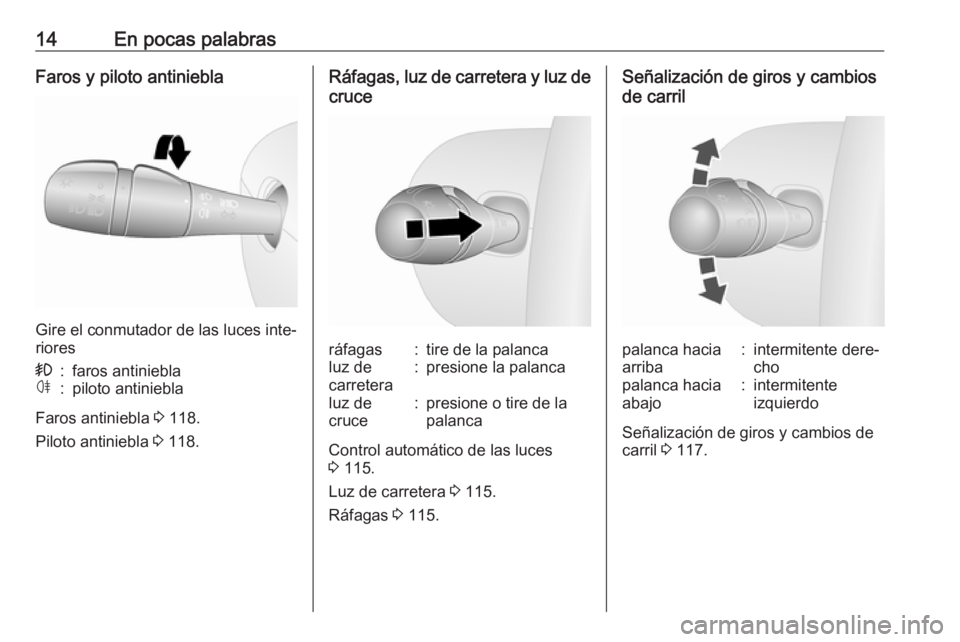 OPEL VIVARO B 2018  Manual de Instrucciones (in Spanish) 14En pocas palabrasFaros y piloto antiniebla
Gire el conmutador de las luces inte‐
riores
>:faros antinieblaø:piloto antiniebla
Faros antiniebla  3 118.
Piloto antiniebla  3 118.
Ráfagas, luz de c