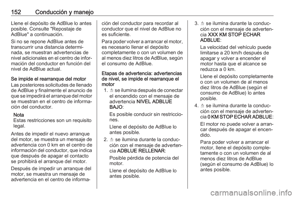 OPEL VIVARO B 2018 Manual de Instrucciones (in Spanish) 152Conducción y manejoLlene el depósito de AdBlue lo antes
posible. Consulte "Repostaje de
AdBlue" a continuación.
Si no se repone AdBlue antes de
transcurrir una distancia determi‐
nada, OPEL VIVARO B 2018 Manual de Instrucciones (in Spanish) 152Conducción y manejoLlene el depósito de AdBlue lo antes
posible. Consulte "Repostaje de
AdBlue" a continuación.
Si no se repone AdBlue antes de
transcurrir una distancia determi‐
nada,