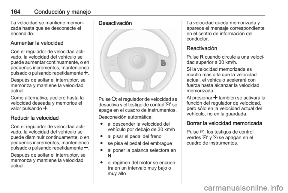 OPEL VIVARO B 2018 Manual de Instrucciones (in Spanish) 164Conducción y manejoLa velocidad se mantiene memori‐
zada hasta que se desconecte el
encendido.
Aumentar la velocidad Con el regulador de velocidad acti‐vado, la velocidad del vehículo se
pued OPEL VIVARO B 2018 Manual de Instrucciones (in Spanish) 164Conducción y manejoLa velocidad se mantiene memori‐
zada hasta que se desconecte el
encendido.
Aumentar la velocidad Con el regulador de velocidad acti‐vado, la velocidad del vehículo se
pued