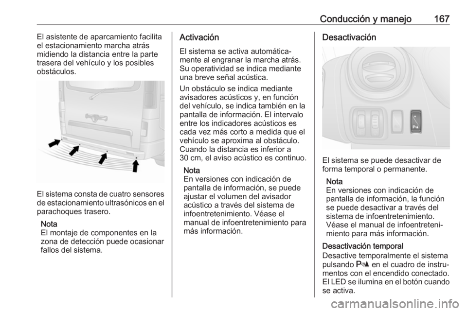 OPEL VIVARO B 2018  Manual de Instrucciones (in Spanish) Conducción y manejo167El asistente de aparcamiento facilita
el estacionamiento marcha atrás midiendo la distancia entre la parte
trasera del vehículo y los posibles
obstáculos.
El sistema consta d