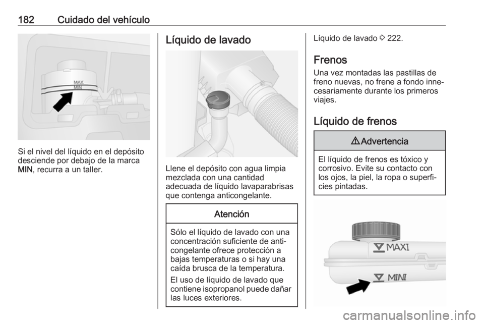 OPEL VIVARO B 2018  Manual de Instrucciones (in Spanish) 182Cuidado del vehículo
Si el nivel del líquido en el depósito
desciende por debajo de la marca
MIN , recurra a un taller.
Líquido de lavado
Llene el depósito con agua limpia
mezclada con una can