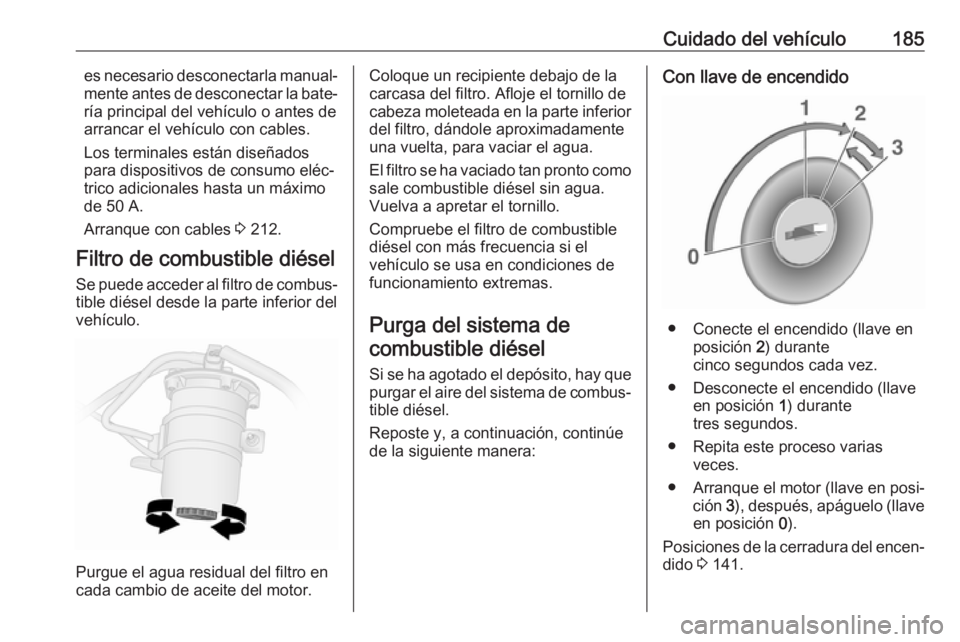 OPEL VIVARO B 2018  Manual de Instrucciones (in Spanish) Cuidado del vehículo185es necesario desconectarla manual‐
mente antes de desconectar la bate‐ ría principal del vehículo o antes dearrancar el vehículo con cables.
Los terminales están diseñ