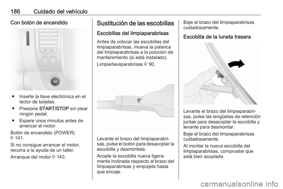 OPEL VIVARO B 2018  Manual de Instrucciones (in Spanish) 186Cuidado del vehículoCon botón de encendido
● Inserte la llave electrónica en ellector de tarjetas.
● Presione  START/STOP  sin pisar
ningún pedal.
● Espere unos minutos antes de arrancar 