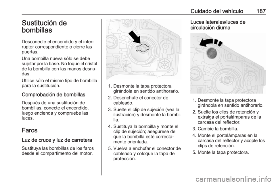 OPEL VIVARO B 2018  Manual de Instrucciones (in Spanish) Cuidado del vehículo187Sustitución de
bombillas
Desconecte el encendido y el inter‐
ruptor correspondiente o cierre las
puertas.
Una bombilla nueva sólo se debe
sujetar por la base. No toque el c