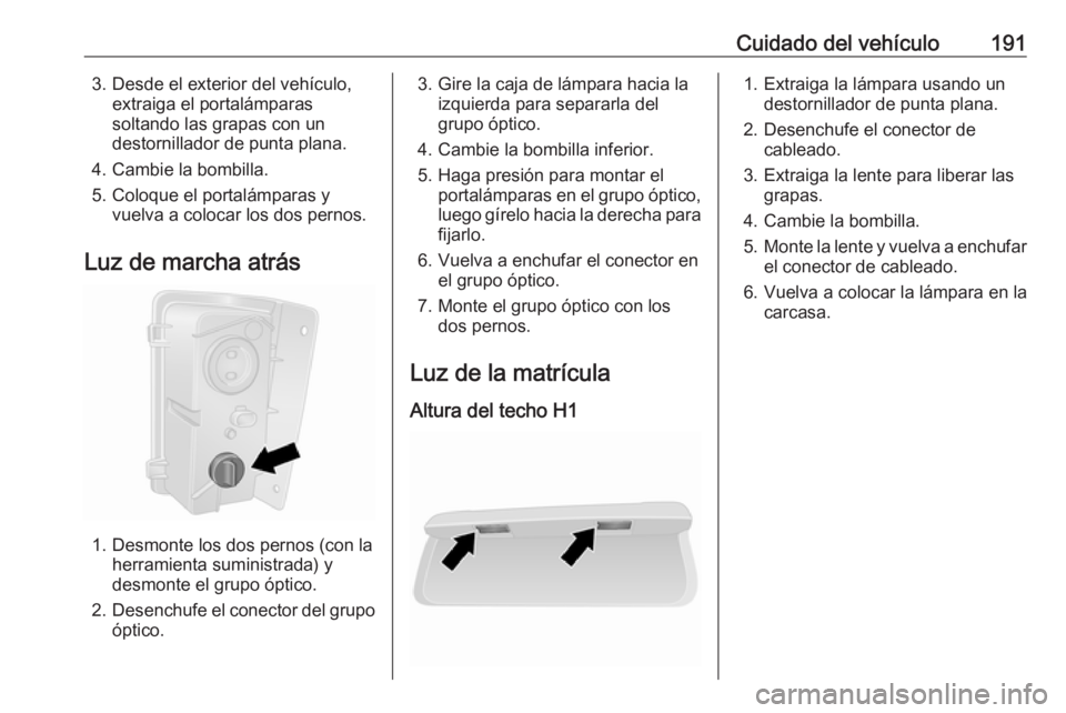 OPEL VIVARO B 2018 Manual de Instrucciones (in Spanish) Cuidado del vehículo1913. Desde el exterior del vehículo,extraiga el portalámparas
soltando las grapas con un
destornillador de punta plana.
4. Cambie la bombilla.
5. Coloque el portalámparas y vu OPEL VIVARO B 2018 Manual de Instrucciones (in Spanish) Cuidado del vehículo1913. Desde el exterior del vehículo,extraiga el portalámparas
soltando las grapas con un
destornillador de punta plana.
4. Cambie la bombilla.
5. Coloque el portalámparas y vu