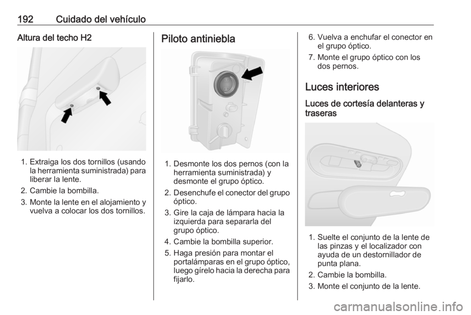 OPEL VIVARO B 2018 Manual de Instrucciones (in Spanish) 192Cuidado del vehículoAltura del techo H2
1. Extraiga los dos tornillos (usandola herramienta suministrada) para
liberar la lente.
2. Cambie la bombilla.
3. Monte la lente en el alojamiento y
vuelva OPEL VIVARO B 2018 Manual de Instrucciones (in Spanish) 192Cuidado del vehículoAltura del techo H2
1. Extraiga los dos tornillos (usandola herramienta suministrada) para
liberar la lente.
2. Cambie la bombilla.
3. Monte la lente en el alojamiento y
vuelva