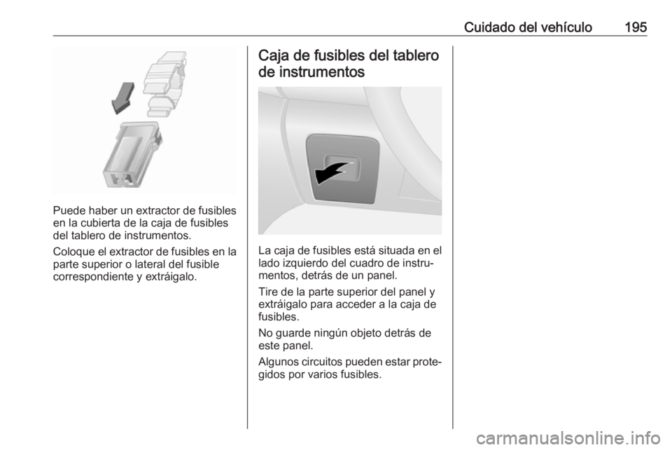 OPEL VIVARO B 2018 Manual de Instrucciones (in Spanish) Cuidado del vehículo195
Puede haber un extractor de fusibles
en la cubierta de la caja de fusibles
del tablero de instrumentos.
Coloque el extractor de fusibles en la
parte superior o lateral del fus OPEL VIVARO B 2018 Manual de Instrucciones (in Spanish) Cuidado del vehículo195
Puede haber un extractor de fusibles
en la cubierta de la caja de fusibles
del tablero de instrumentos.
Coloque el extractor de fusibles en la
parte superior o lateral del fus