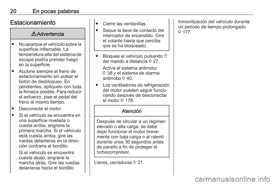 OPEL VIVARO B 2018  Manual de Instrucciones (in Spanish) 20En pocas palabrasEstacionamiento9Advertencia
● No aparque el vehículo sobre la
superficie inflamable. La
temperatura alta del sistema de escape podría prender fuego
en la superficie.
● Accione