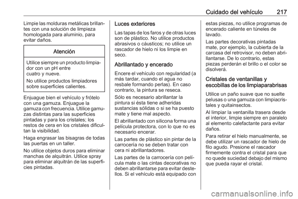 OPEL VIVARO B 2018 Manual de Instrucciones (in Spanish) Cuidado del vehículo217Limpie las molduras metálicas brillan‐
tes con una solución de limpieza homologada para aluminio, para
evitar daños.Atención
Utilice siempre un producto limpia‐ dor con OPEL VIVARO B 2018 Manual de Instrucciones (in Spanish) Cuidado del vehículo217Limpie las molduras metálicas brillan‐
tes con una solución de limpieza homologada para aluminio, para
evitar daños.Atención
Utilice siempre un producto limpia‐ dor con