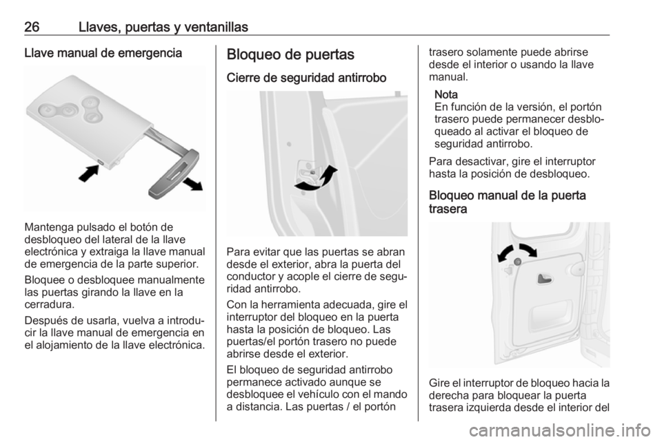 OPEL VIVARO B 2018 Manual de Instrucciones (in Spanish) 26Llaves, puertas y ventanillasLlave manual de emergencia
Mantenga pulsado el botón de
desbloqueo del lateral de la llave
electrónica y extraiga la llave manual de emergencia de la parte superior.
B OPEL VIVARO B 2018 Manual de Instrucciones (in Spanish) 26Llaves, puertas y ventanillasLlave manual de emergencia
Mantenga pulsado el botón de
desbloqueo del lateral de la llave
electrónica y extraiga la llave manual de emergencia de la parte superior.
B