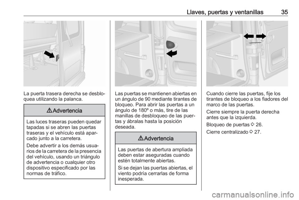 OPEL VIVARO B 2018 Manual de Instrucciones (in Spanish) Llaves, puertas y ventanillas35
La puerta trasera derecha se desblo‐
quea utilizando la palanca.
9 Advertencia
Las luces traseras pueden quedar
tapadas si se abren las puertas
traseras y el vehícul OPEL VIVARO B 2018 Manual de Instrucciones (in Spanish) Llaves, puertas y ventanillas35
La puerta trasera derecha se desblo‐
quea utilizando la palanca.
9 Advertencia
Las luces traseras pueden quedar
tapadas si se abren las puertas
traseras y el vehícul
