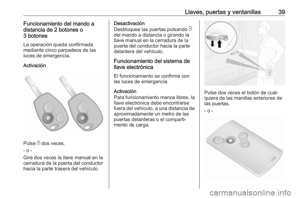 OPEL VIVARO B 2018  Manual de Instrucciones (in Spanish) Llaves, puertas y ventanillas39Funcionamiento del mando a
distancia de 2 botones o
3 botones
La operación queda confirmada
mediante cinco parpadeos de las
luces de emergencia.
Activación
Pulse  e do