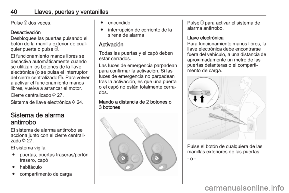 OPEL VIVARO B 2018  Manual de Instrucciones (in Spanish) 40Llaves, puertas y ventanillasPulse e dos veces.
Desactivación
Desbloquee las puertas pulsando el
botón de la manilla exterior de cual‐
quier puerta o pulse  c.
El funcionamiento manos libres se
