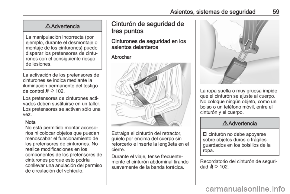 OPEL VIVARO B 2018  Manual de Instrucciones (in Spanish) Asientos, sistemas de seguridad599Advertencia
La manipulación incorrecta (por
ejemplo, durante el desmontaje o
montaje de los cinturones) puede
disparar los pretensores de cintu‐
rones con el consi