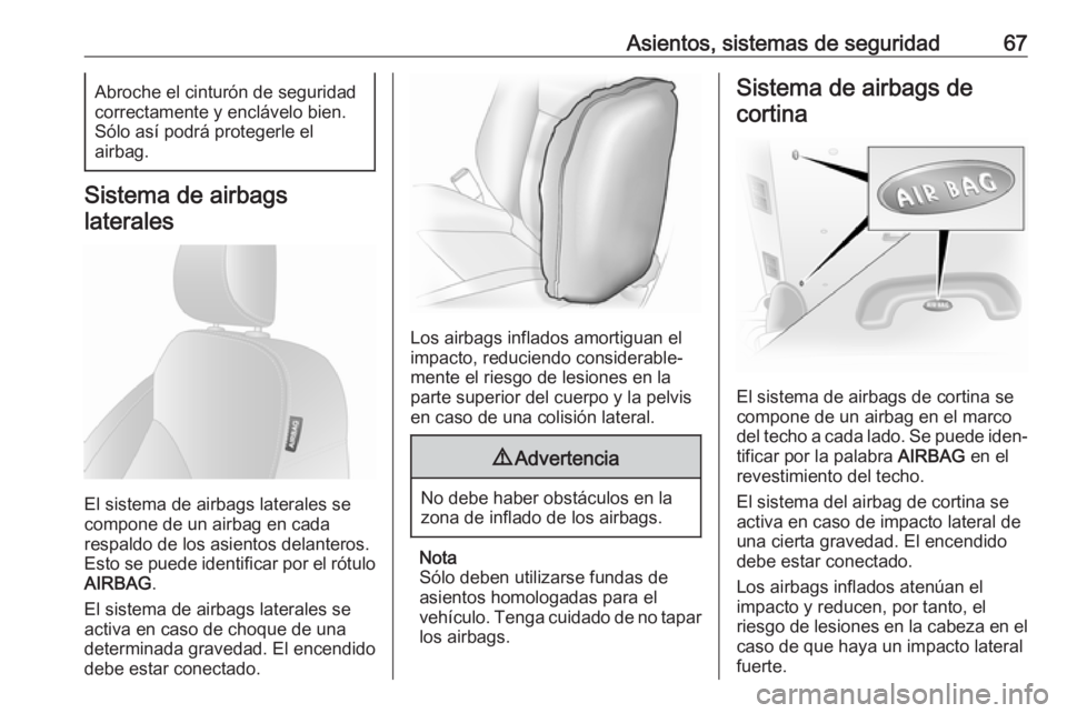 OPEL VIVARO B 2018  Manual de Instrucciones (in Spanish) Asientos, sistemas de seguridad67Abroche el cinturón de seguridad
correctamente y enclávelo bien. Sólo así podrá protegerle el
airbag.
Sistema de airbags
laterales
El sistema de airbags laterales