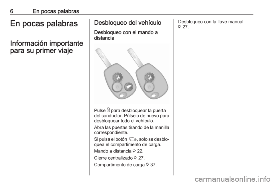 OPEL VIVARO B 2018  Manual de Instrucciones (in Spanish) 6En pocas palabrasEn pocas palabrasInformación importante
para su primer viajeDesbloqueo del vehículo
Desbloqueo con el mando a
distancia
Pulse  c para desbloquear la puerta
del conductor. Púlselo 