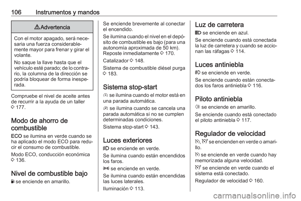 OPEL VIVARO B 2018.5  Manual de Instrucciones (in Spanish) 106Instrumentos y mandos9Advertencia
Con el motor apagado, será nece‐
saria una fuerza considerable‐
mente mayor para frenar y girar el
volante.
No saque la llave hasta que el
vehículo esté par