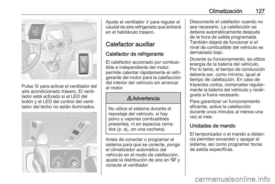 OPEL VIVARO B 2018.5  Manual de Instrucciones (in Spanish) Climatización127
Pulse - para activar el ventilador del
aire acondicionado trasero. El venti‐
lador está activado si el LED del
botón y el LED del control del venti‐
lador del techo no están i