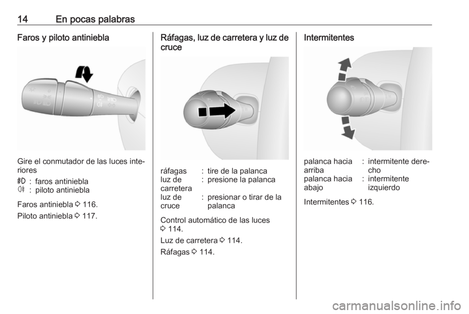 OPEL VIVARO B 2018.5  Manual de Instrucciones (in Spanish) 14En pocas palabrasFaros y piloto antiniebla
Gire el conmutador de las luces inte‐
riores
>:faros antinieblaø:piloto antiniebla
Faros antiniebla  3 116.
Piloto antiniebla  3 117.
Ráfagas, luz de c