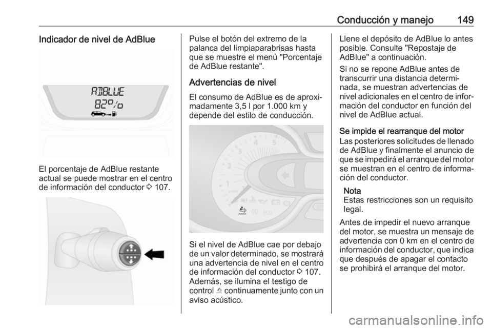 OPEL VIVARO B 2018.5  Manual de Instrucciones (in Spanish) Conducción y manejo149Indicador de nivel de AdBlue
El porcentaje de AdBlue restante
actual se puede mostrar en el centro
de información del conductor  3 107.
Pulse el botón del extremo de la
palanc