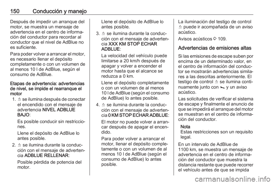 OPEL VIVARO B 2018.5 Manual de Instrucciones (in Spanish) 150Conducción y manejoDespués de impedir un arranque del
motor, se muestra un mensaje de
advertencia en el centro de informa‐ ción del conductor para recordar alconductor que el nivel de AdBlue n OPEL VIVARO B 2018.5 Manual de Instrucciones (in Spanish) 150Conducción y manejoDespués de impedir un arranque del
motor, se muestra un mensaje de
advertencia en el centro de informa‐ ción del conductor para recordar alconductor que el nivel de AdBlue n
