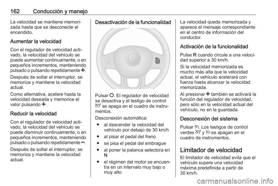 OPEL VIVARO B 2018.5 Manual de Instrucciones (in Spanish) 162Conducción y manejoLa velocidad se mantiene memori‐
zada hasta que se desconecte el
encendido.
Aumentar la velocidad Con el regulador de velocidad acti‐vado, la velocidad del vehículo se
pued OPEL VIVARO B 2018.5 Manual de Instrucciones (in Spanish) 162Conducción y manejoLa velocidad se mantiene memori‐
zada hasta que se desconecte el
encendido.
Aumentar la velocidad Con el regulador de velocidad acti‐vado, la velocidad del vehículo se
pued
