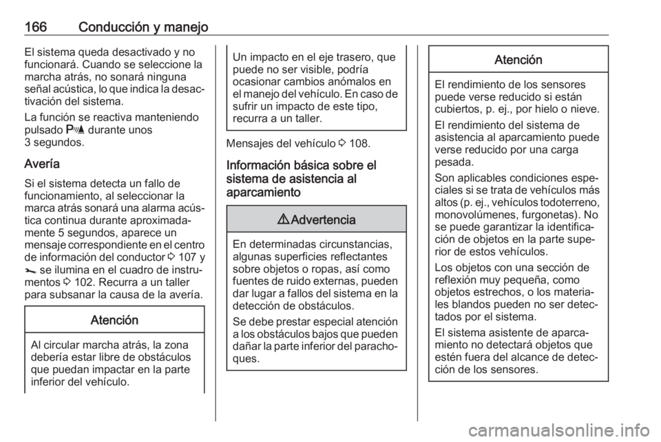 OPEL VIVARO B 2018.5  Manual de Instrucciones (in Spanish) 166Conducción y manejoEl sistema queda desactivado y no
funcionará. Cuando se seleccione la
marcha atrás, no sonará ninguna
señal acústica, lo que indica la desac‐ tivación del sistema.
La fu