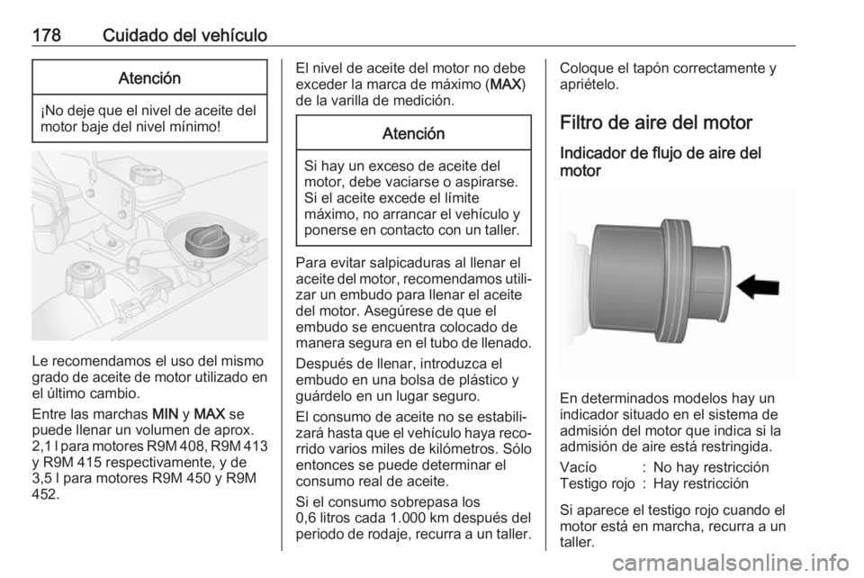 OPEL VIVARO B 2018.5  Manual de Instrucciones (in Spanish) 178Cuidado del vehículoAtención
¡No deje que el nivel de aceite delmotor baje del nivel mínimo!
Le recomendamos el uso del mismo
grado de aceite de motor utilizado en
el último cambio.
Entre las 