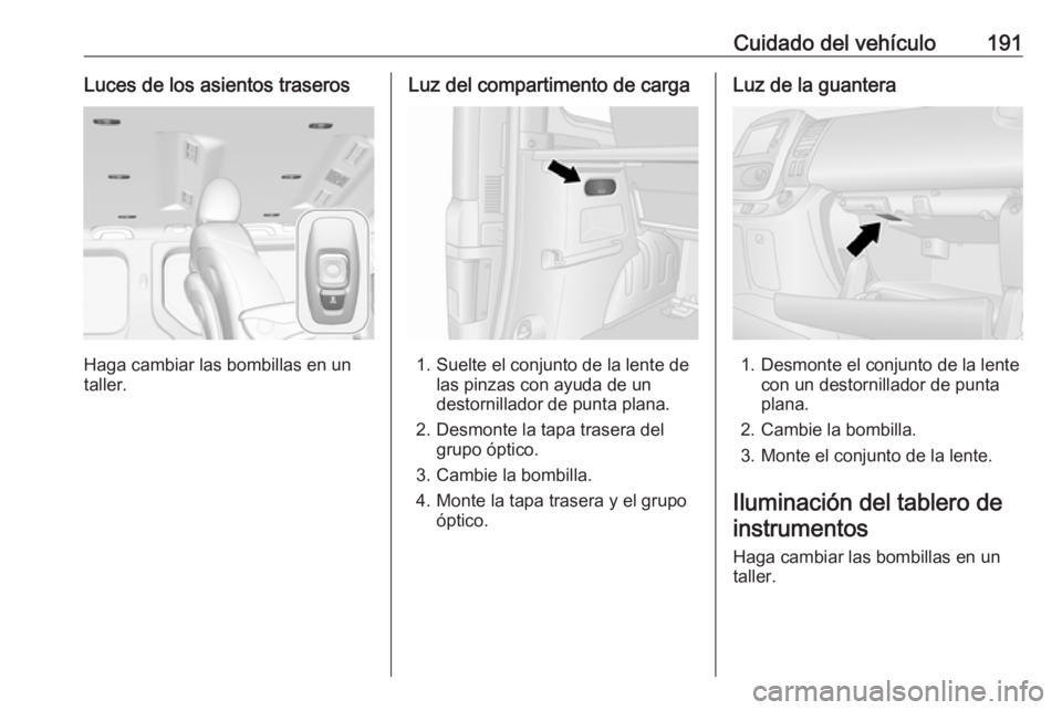 OPEL VIVARO B 2018.5 Manual de Instrucciones (in Spanish) Cuidado del vehículo191Luces de los asientos traseros
Haga cambiar las bombillas en un
taller.
Luz del compartimento de carga
1. Suelte el conjunto de la lente de las pinzas con ayuda de un
destornil OPEL VIVARO B 2018.5 Manual de Instrucciones (in Spanish) Cuidado del vehículo191Luces de los asientos traseros
Haga cambiar las bombillas en un
taller.
Luz del compartimento de carga
1. Suelte el conjunto de la lente de las pinzas con ayuda de un
destornil