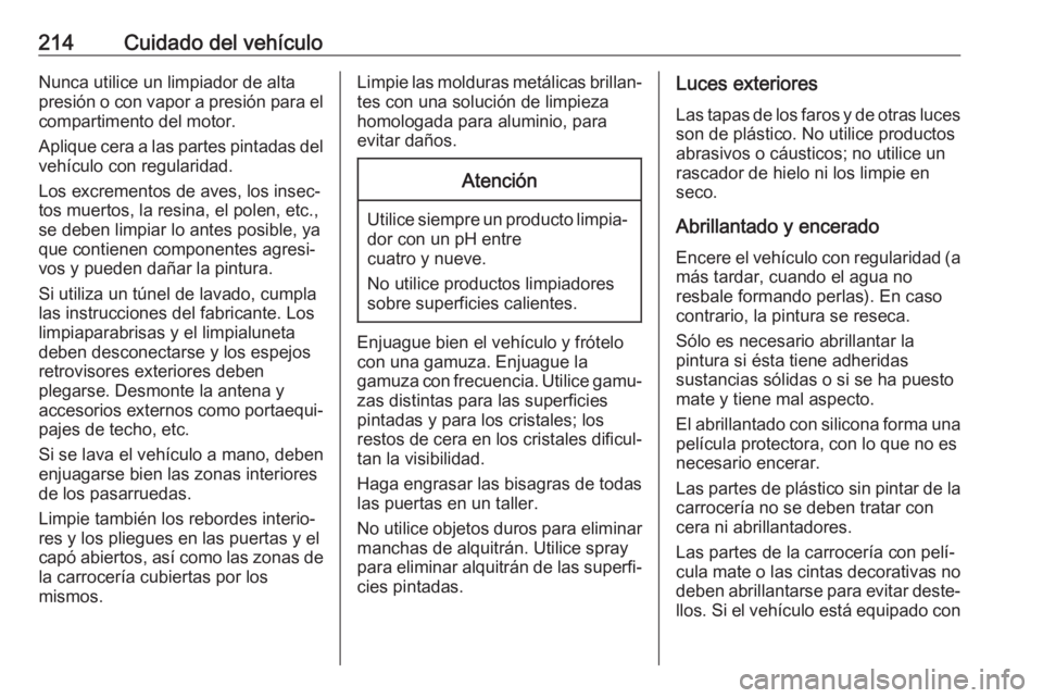 OPEL VIVARO B 2018.5  Manual de Instrucciones (in Spanish) 214Cuidado del vehículoNunca utilice un limpiador de alta
presión o con vapor a presión para el
compartimento del motor.
Aplique cera a las partes pintadas del vehículo con regularidad.
Los excrem