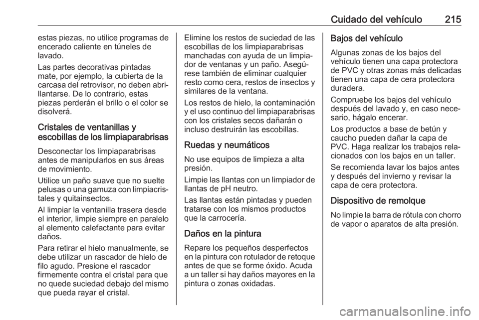OPEL VIVARO B 2018.5  Manual de Instrucciones (in Spanish) Cuidado del vehículo215estas piezas, no utilice programas de
encerado caliente en túneles de
lavado.
Las partes decorativas pintadas
mate, por ejemplo, la cubierta de la
carcasa del retrovisor, no d