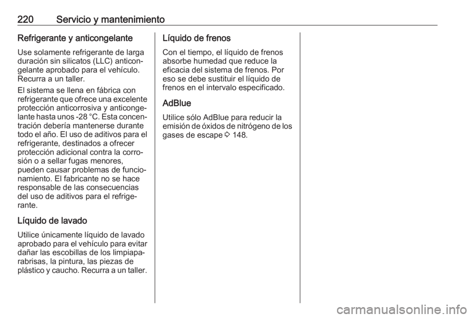 OPEL VIVARO B 2018.5  Manual de Instrucciones (in Spanish) 220Servicio y mantenimientoRefrigerante y anticongelanteUse solamente refrigerante de larga
duración sin silicatos (LLC) anticon‐
gelante aprobado para el vehículo.
Recurra a un taller.
El sistema