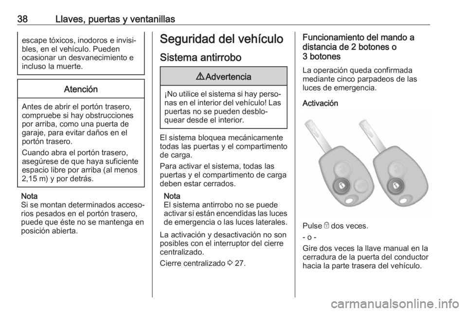 OPEL VIVARO B 2018.5  Manual de Instrucciones (in Spanish) 38Llaves, puertas y ventanillasescape tóxicos, inodoros e invisi‐bles, en el vehículo. Pueden
ocasionar un desvanecimiento e
incluso la muerte.Atención
Antes de abrir el portón trasero,
comprueb