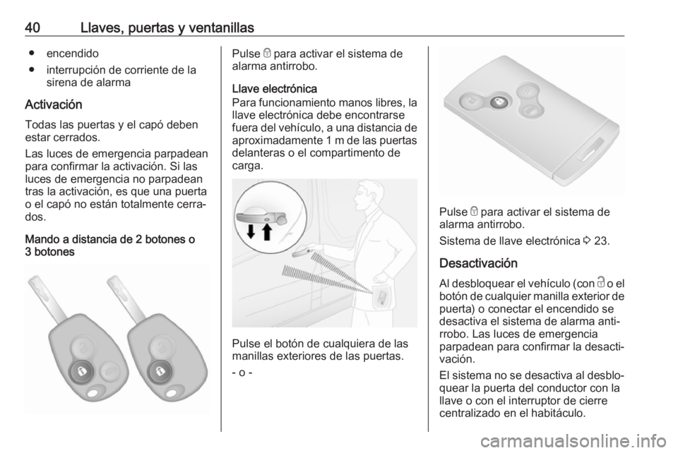 OPEL VIVARO B 2018.5  Manual de Instrucciones (in Spanish) 40Llaves, puertas y ventanillas● encendido
● interrupción de corriente de la sirena de alarma
Activación Todas las puertas y el capó debenestar cerrados.
Las luces de emergencia parpadean
para 