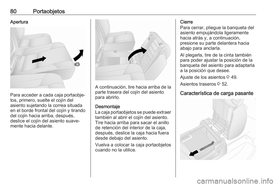 OPEL VIVARO B 2018.5  Manual de Instrucciones (in Spanish) 80PortaobjetosApertura
Para acceder a cada caja portaobje‐
tos, primero, suelte el cojín del
asiento sujetando la correa situada en el borde frontal del cojín y tirando
del cojín hacia arriba, de