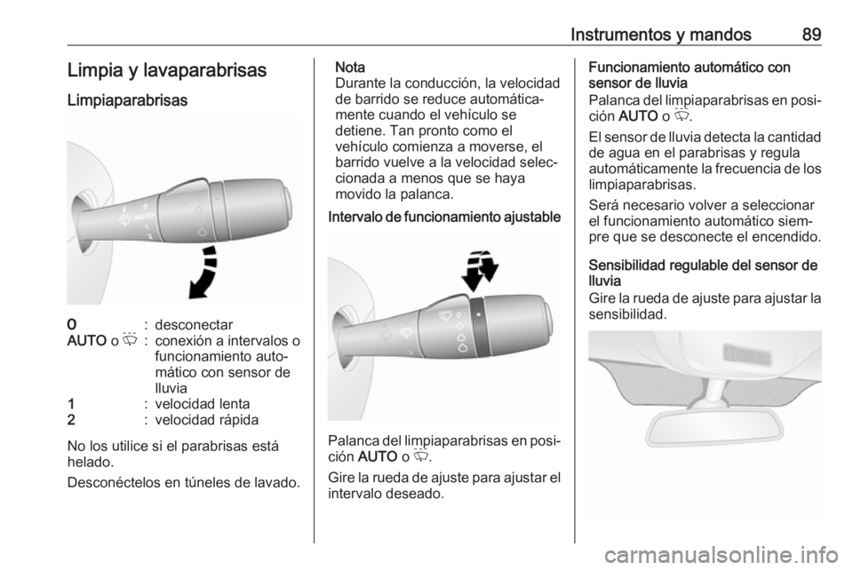 OPEL VIVARO B 2018.5  Manual de Instrucciones (in Spanish) Instrumentos y mandos89Limpia y lavaparabrisas
Limpiaparabrisas7:desconectarAUTO  o P:conexión a intervalos o
funcionamiento auto‐
mático con sensor de
lluvia1:velocidad lenta2:velocidad rápida
N
