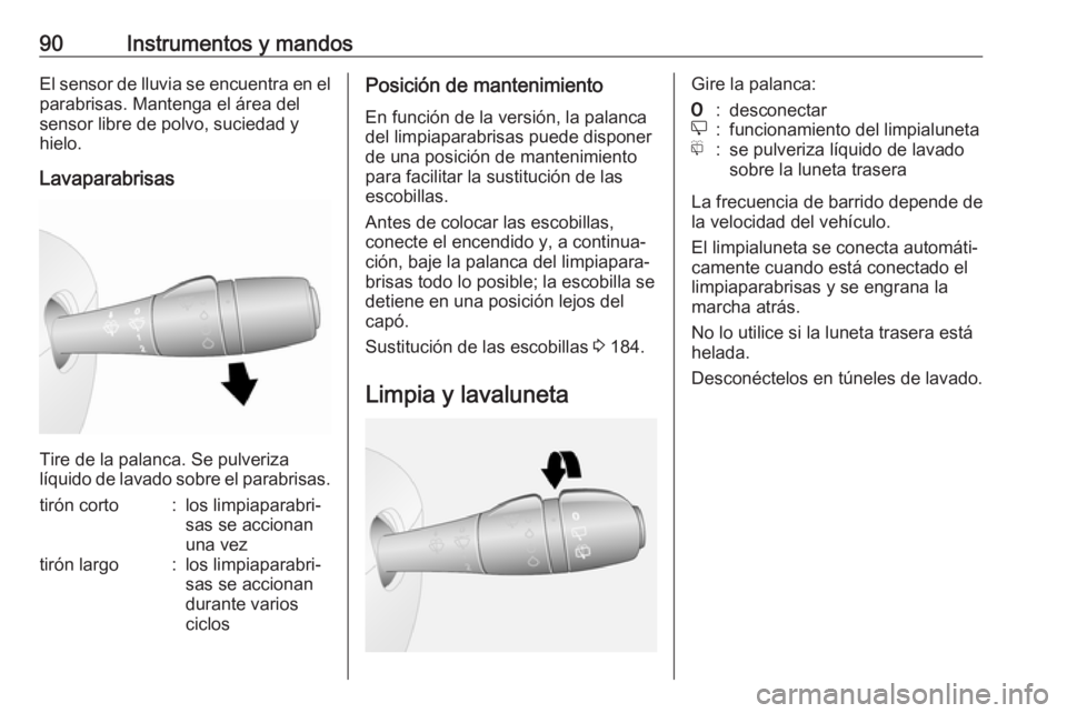 OPEL VIVARO B 2018.5  Manual de Instrucciones (in Spanish) 90Instrumentos y mandosEl sensor de lluvia se encuentra en elparabrisas. Mantenga el área del
sensor libre de polvo, suciedad y
hielo.
Lavaparabrisas
Tire de la palanca. Se pulveriza
líquido de lava