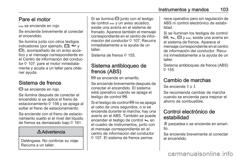 OPEL VIVARO B 2019  Manual de Instrucciones (in Spanish) Instrumentos y mandos103Pare el motor
C  se enciende en rojo.
Se enciende brevemente al conectar
el encendido.
Se ilumina junto con otros testigos indicadores (por ejemplo,  p, I  y
R ), acompañado d